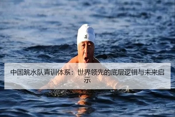 中国跳水队青训体系：世界领先的底层逻辑与未来启示